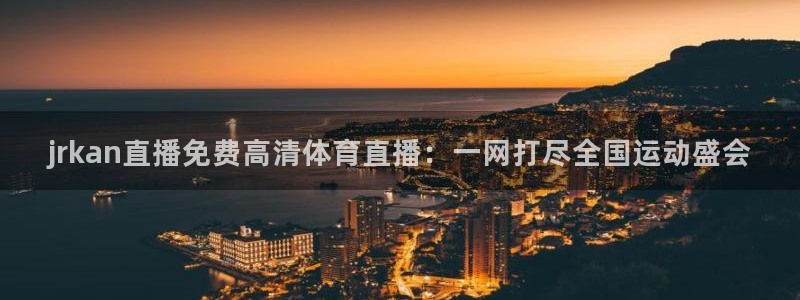jrkan直播免费高清体育直播：一网打尽全国运动盛会